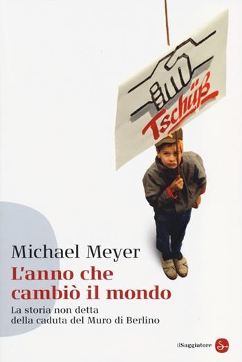 L' anno che cambiò il mondo. La storia non detta della caduta del Muro di Berlino - Michael Meyer - Libro Il Saggiatore 2013, Saggi. Tascabili | Libraccio.it