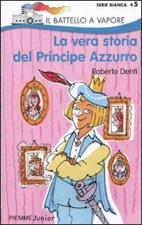 La vera storia del Principe Azzurro. Ediz. illustrata - Roberto Denti - Libro Piemme 2010, Il battello a vapore. Serie bianca | Libraccio.it