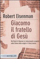 Giacomo, il fratello di Gesù. Dai Rotoli di Qumran le rivoluzionarie scoperte sulla Chiesa delle origini e il Gesù storico