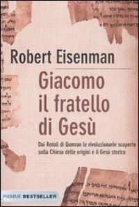 Giacomo, il fratello di Gesù. Dai Rotoli di Qumran le rivoluzionarie scoperte sulla Chiesa delle origini e il Gesù storico - Robert H. Eisenman - Libro Piemme 2008, Bestseller | Libraccio.it