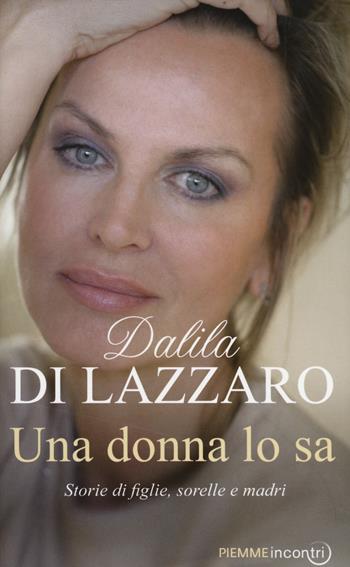 Una donna lo sa. Storie di figlie, sorelle e madri - Dalila Di Lazzaro - Libro Piemme 2014, Incontri | Libraccio.it
