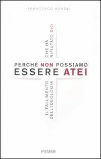 Perché non possiamo essere atei. Il fallimento dell'ideologia che ha rifiutato Dio - Francesco Agnoli - Libro Piemme 2009 | Libraccio.it