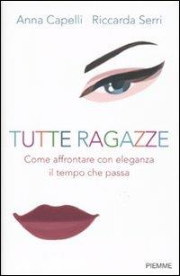 Tutte ragazze. Come affrontare con eleganza il tempo che passa - Anna Capelli, Riccarda Serri - Libro Piemme 2009 | Libraccio.it