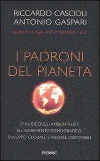 I padroni del pianeta. Le bugie degli ambientalisti su incremento demografico, sviluppo globale e risorse disponibili - Riccardo Cascioli, Antonio Gaspari - Libro Piemme 2009 | Libraccio.it