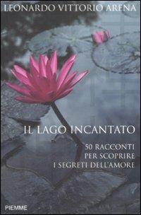 Il lago incantato. 50 racconti per scoprire i segreti dell'amore - Leonardo V. Arena - Libro Piemme 2009 | Libraccio.it