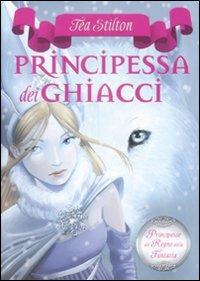 Principessa dei ghiacci. Principesse del regno della fantasia. Vol. 1 - Tea Stilton - Libro Piemme 2009, Principesse | Libraccio.it
