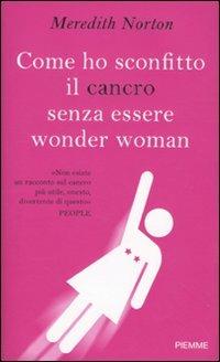 Come ho sconfitto il cancro senza essere wonder woman - Meredith Norton - Libro Piemme 2010 | Libraccio.it