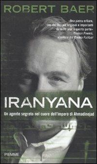 Iranyana. Un agente segreto nel cuore dell'impero di Ahmadinejad - Robert Baer - Libro Piemme 2010 | Libraccio.it