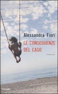 Le conseguenze del caso - Alessandra Fiori - Libro Piemme 2010 | Libraccio.it