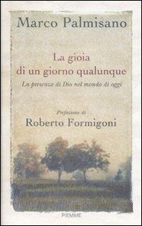 La gioia di un giorno qualunque. La presenza di Dio nel mondo di oggi - Marco Palmisano - Libro Piemme 2009 | Libraccio.it