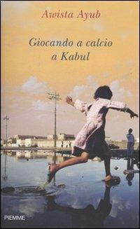 Giocando a calcio a Kabul - Awista Ayub - Libro Piemme 2010, Saggi PM | Libraccio.it