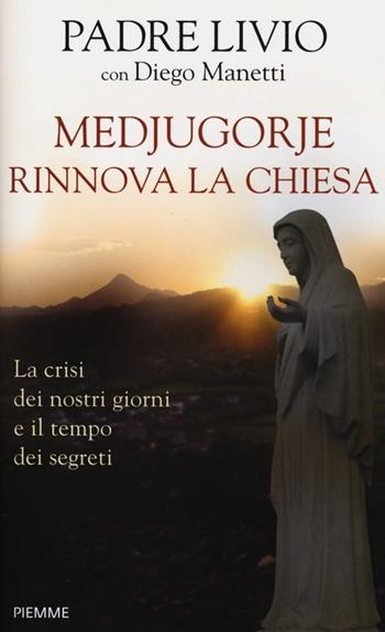 Medjugorje rinnova la Chiesa. La crisi dei nostri giorni e il tempo dei segreti - Livio Fanzaga, Diego Manetti - Libro Piemme 2013 | Libraccio.it