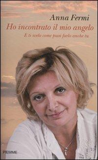 Ho incontrato il mio angelo. E ti svelo come puoi farlo anche tu - Anna Fermi - Libro Piemme 2010 | Libraccio.it