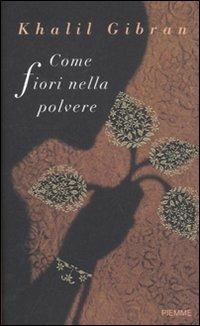 Come fiori nella polvere - Kahlil Gibran - Libro Piemme 2010 | Libraccio.it