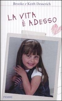 La vita è adesso - Brooke Desserich, Keith Desserich - Libro Piemme 2010 | Libraccio.it