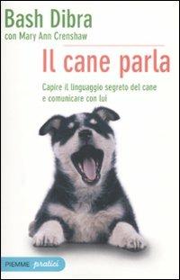 Il cane parla. Capire il linguaggio segreto del cane e comunicare con lui - Bash Dibra, Mary A. Crenshaw - Libro Piemme 2010, Piemme pratici | Libraccio.it