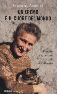 Un eremo è il cuore del mondo. Viaggio fra gli ultimi custodi del silenzio - Francesco Antonioli - Libro Piemme 2011, Incontri | Libraccio.it