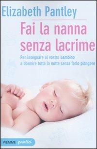 Fai la nanna senza lacrime. Il metodo naturale per insegnare al vostro bambino a dormire tutta la notte senza farlo piangere - Elizabeth Pantley - Libro Piemme 2010, Piemme pratici | Libraccio.it