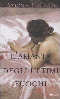 L' amante degli ultimi fuochi - Antonio Semerari - Libro Piemme 2011 | Libraccio.it