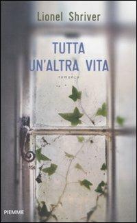 Tutta un'altra vita - Lionel Shriver - Libro Piemme 2011 | Libraccio.it
