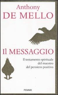 Il messaggio. Il testamento spirituale del maestro del pensiero positivo - Anthony De Mello - Libro Piemme 2011 | Libraccio.it