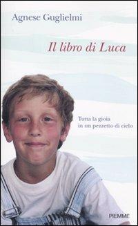 Il libro di Luca. Tutta la gioia in un pezzetto di cielo - Agnese Guglielmi - Libro Piemme 2010 | Libraccio.it
