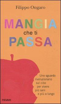 Mangia che ti passa. Uno sguardo rivoluzionario sul cibo per vivere più sani e più a lungo - Filippo Ongaro - Libro Piemme 2011 | Libraccio.it