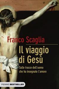 Il viaggio di Gesù. Sulle tracce dell'uomo che ha insegnato l'amore - Franco Scaglia - Libro Piemme 2010, Bestseller | Libraccio.it