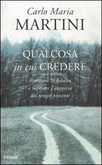 Qualcosa in cui credere. Ritrovare la fiducia e superare l'angoscia del tempo presente - Carlo Maria Martini - Libro Piemme 2010 | Libraccio.it