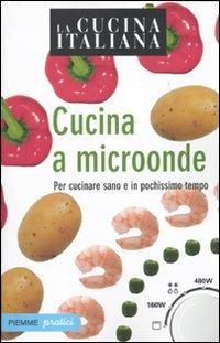 La cucina italiana. Cucina a microonde. Per cucinare sano e in pochissimo tempo  - Libro Piemme 2010, Piemme pratici | Libraccio.it