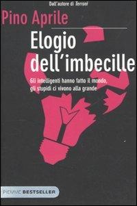 Elogio dell'imbecille. Gli intelligenti hanno fatto il mondo, gli stupidi ci vivono alla grande - Pino Aprile - Libro Piemme 2010, Bestseller | Libraccio.it