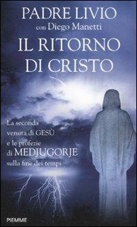 Il ritorno di Cristo. La seconda venuta di Gesù e le profezie di Medjugorje sulla fine dei tempi - Livio Fanzaga, Diego Manetti - Libro Piemme 2012 | Libraccio.it