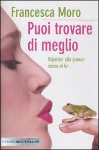 Puoi trovare di meglio. Ripartire alla grande anche senza di lui - Francesca Moro - Libro Piemme 2011, Bestseller | Libraccio.it