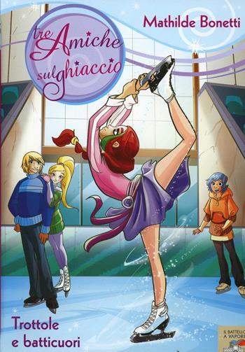 Trottole e batticuori - Mathilde Bonetti - Libro Piemme 2010, Il battello a vapore. Tre amiche sul ghiaccio | Libraccio.it