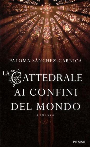 La cattedrale ai confini del mondo - Paloma Sánchez-Garnica - Libro Piemme 2012 | Libraccio.it