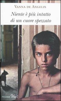 Niente è più intatto di un cuore spezzato - Vanna De Angelis - Libro Piemme 2011, Piemme voci | Libraccio.it