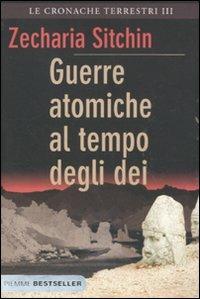 Guerre atomiche al tempo degli dei. Le cronache terrestri. Vol. 3 - Zecharia Sitchin - Libro Piemme 2011, Bestseller | Libraccio.it