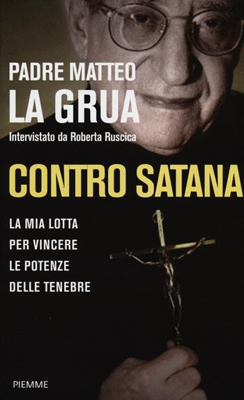 Contro Satana. La mia lotta per vincere le potenze delle tenebre - Matteo La Grua, Roberta Ruscica - Libro Piemme 2013 | Libraccio.it