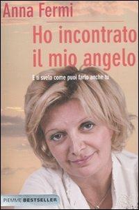 Ho incontrato il mio angelo. E ti svelo come puoi farlo anche tu - Anna Fermi - Libro Piemme 2011, Bestseller | Libraccio.it