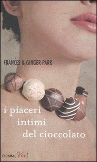 I piaceri intimi del cioccolato - Frances Park, Ginger Park - Libro Piemme 2011, Piemme voci | Libraccio.it