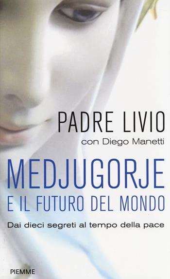 Medjugorje e il futuro del mondo. Dai dieci segreti al tempo della pace - Livio Fanzaga, Diego Manetti - Libro Piemme 2014 | Libraccio.it