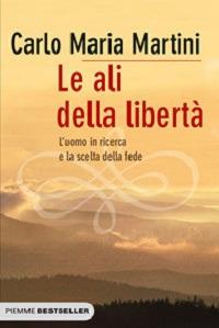 Le ali della libertà. L'uomo in ricerca e la scelta della fede - Carlo Maria Martini - Libro Piemme 2011, Bestseller | Libraccio.it