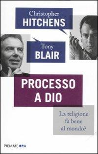 Processo a Dio. La religione fa bene al mondo? - Christopher Hitchens, Tony Blair - Libro Piemme 2012, Piemme ora | Libraccio.it