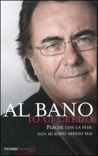 Io ci credo. Perché con la fede non mi sono arreso mai - Al Bano - Libro Piemme 2012, Incontri | Libraccio.it