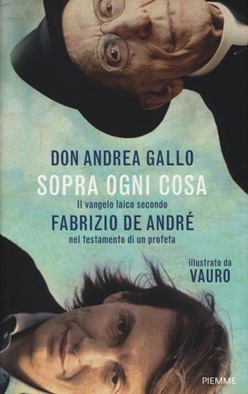Sopra ogni cosa. Il vangelo laico secondo Fabrizio De André nel testamento di un profeta - Andrea Gallo, Vauro Senesi - Libro Piemme 2014 | Libraccio.it