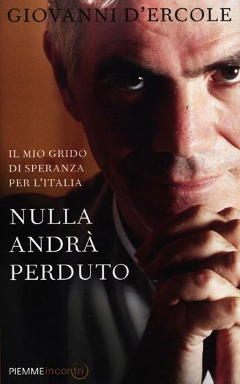 Nulla andrà perduto. Il mio grido di speranza per l'Italia - Giovanni D'Ercole - Libro Piemme 2012, Incontri | Libraccio.it