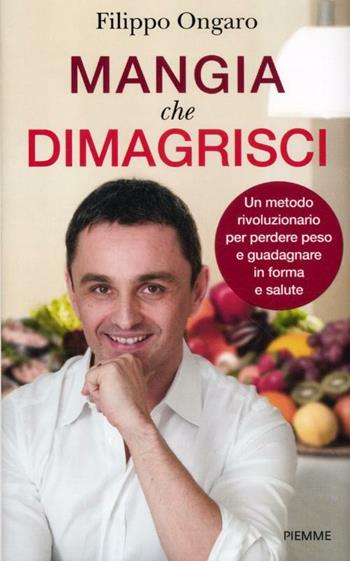 Mangia che dimagrisci. Un metodo rivoluzionario per perdere peso e guadagnare in forma e salute - Filippo Ongaro - Libro Piemme 2012 | Libraccio.it