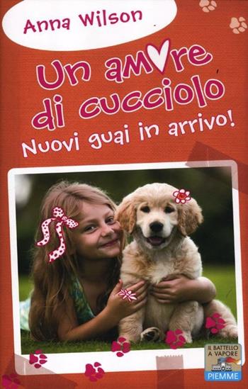 Nuovi guai in arrivo! Un amore di cucciolo - Anna Wilson - Libro Piemme 2012, Il battello a vapore. One shot | Libraccio.it