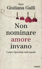Non nominare amore invano. Contro l'ipocrisia delle parole