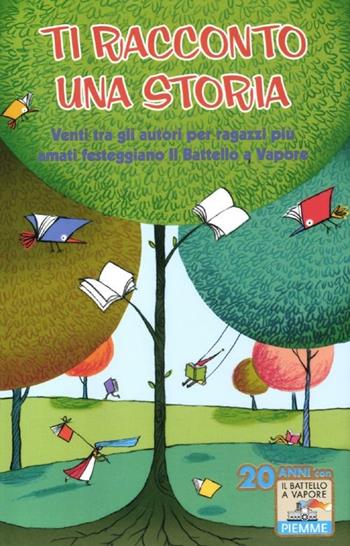 Ti racconto una storia. Venti tra gli autori per ragazzi più amati festeggiano «Il Battello a Vapore»  - Libro Piemme 2012, Il battello a vapore | Libraccio.it